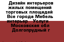 Дизайн интерьеров жилых помещений, торговых площадей - Все города Мебель, интерьер » Услуги   . Московская обл.,Долгопрудный г.